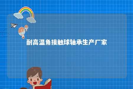耐高温角接触球轴承生产厂家 