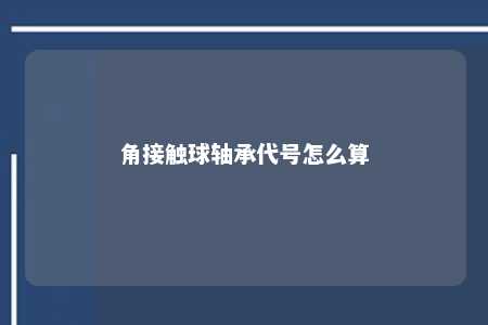角接触球轴承代号怎么算 